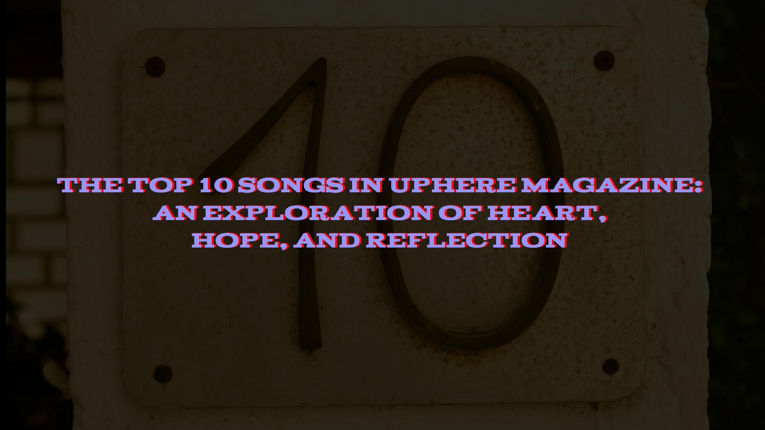 The Top 10 Songs In UpHere Magazine: An Exploration Of Heart, Hope, And Reflection